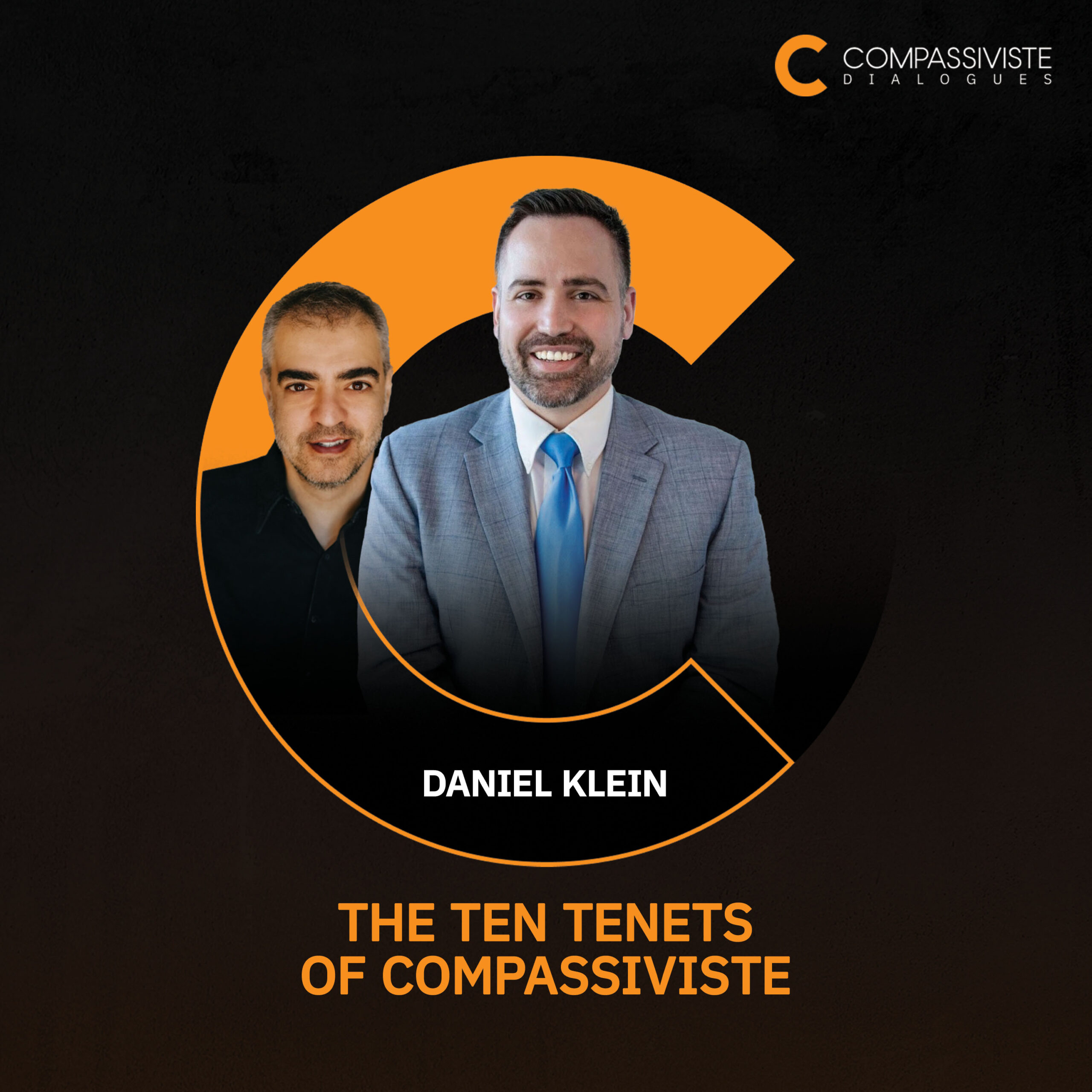 On this photo there are 2 persons Ali Horriyat and Daniel Klein incorporated into the Compassiviste Logo which is represented by letter C. There is name of the guest of this episode Daniel Klein written below them and name of the first episode of the Compassiviste Dialogues podcast which is "The Ten Tenets of Compassiviste"